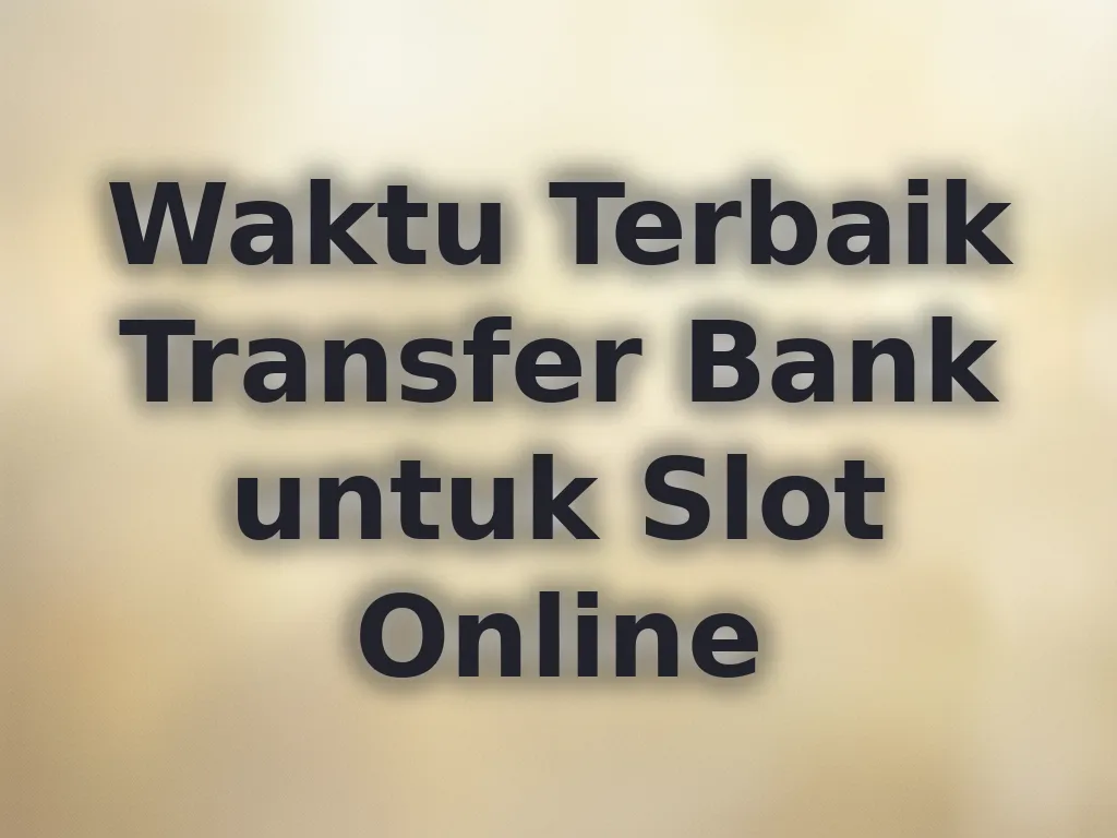 Waktu Terbaik Transfer Bank untuk Slot Online