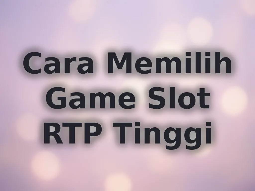 Cara Memilih Game Slot RTP Tinggi