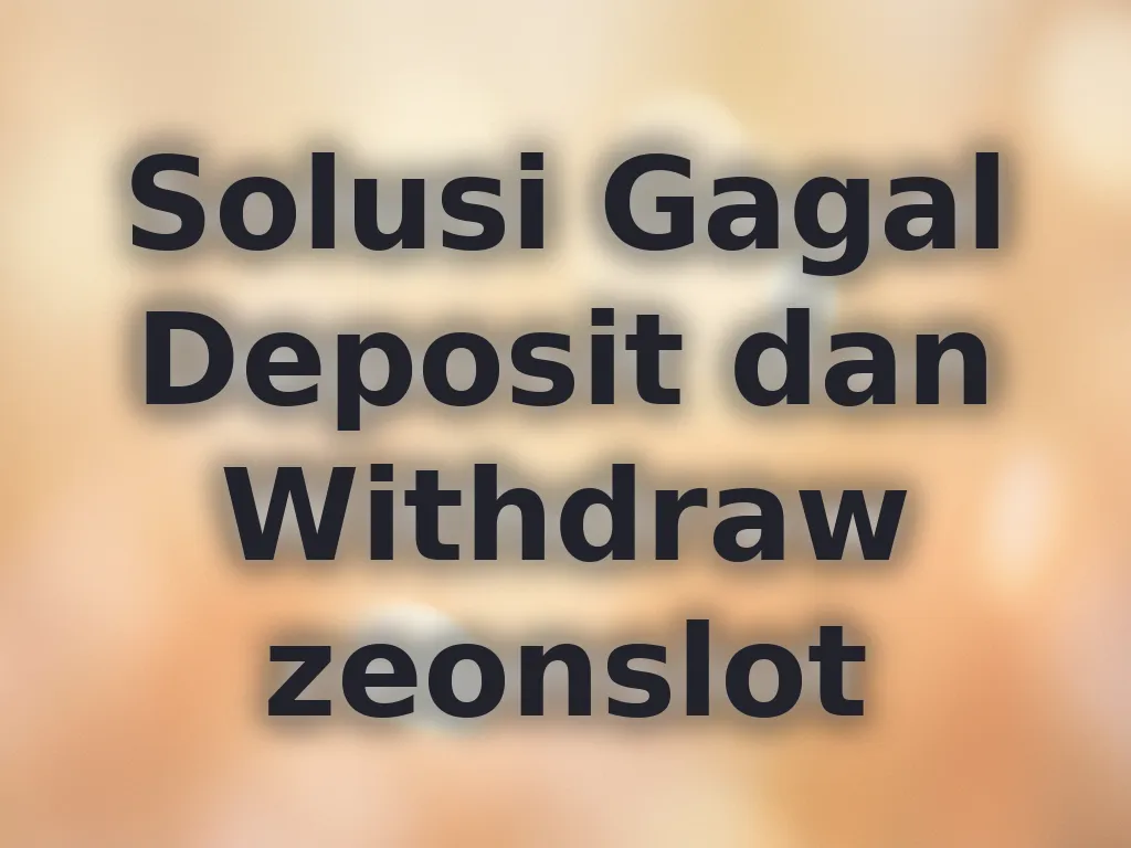 Solusi Gagal Deposit dan Withdraw zeonslot